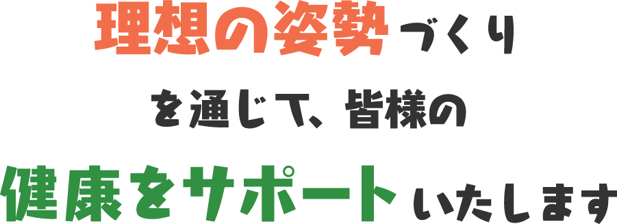    理想の姿勢づくりを通じて、皆様の健康をサポートいたします